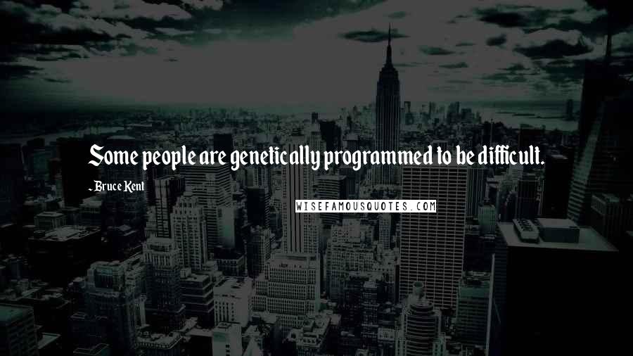 Bruce Kent Quotes: Some people are genetically programmed to be difficult.