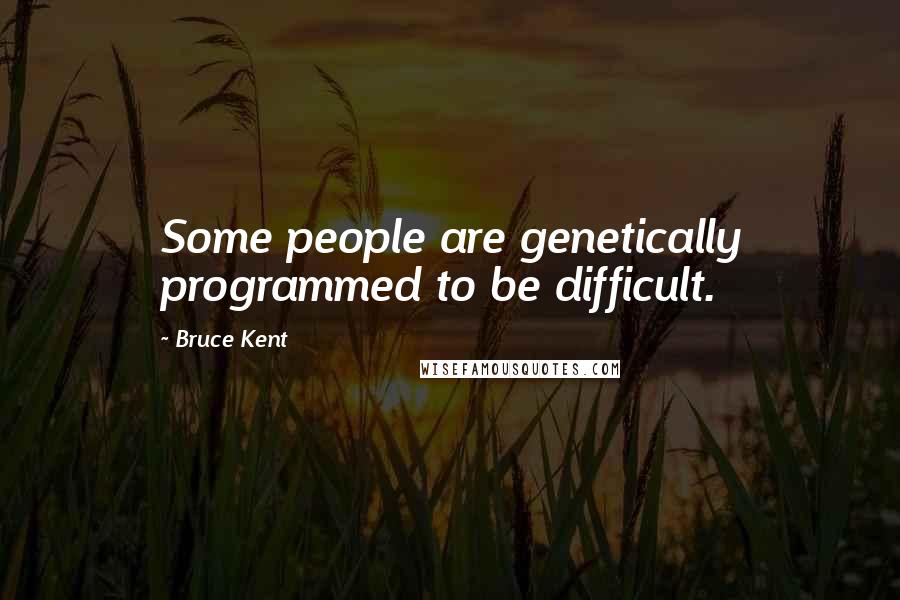 Bruce Kent Quotes: Some people are genetically programmed to be difficult.