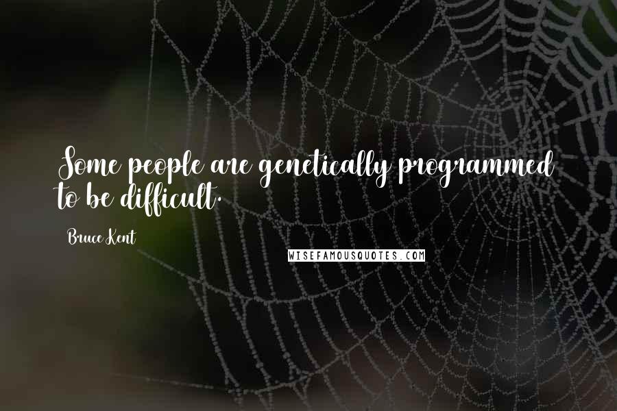 Bruce Kent Quotes: Some people are genetically programmed to be difficult.