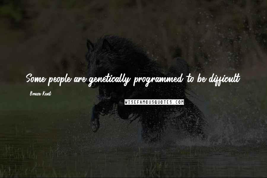 Bruce Kent Quotes: Some people are genetically programmed to be difficult.