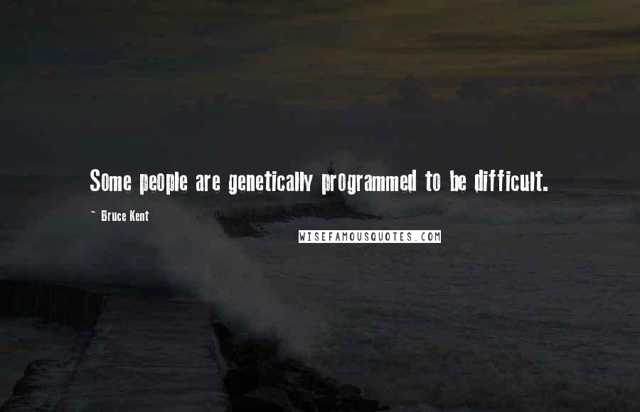 Bruce Kent Quotes: Some people are genetically programmed to be difficult.