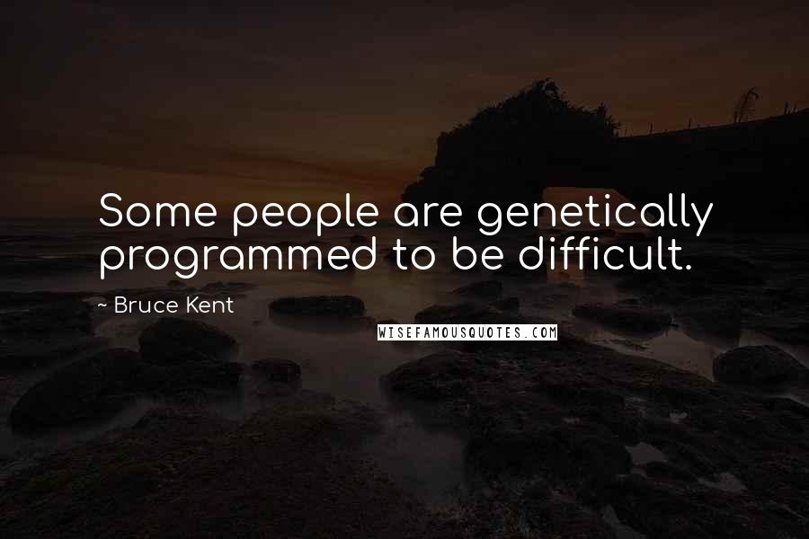 Bruce Kent Quotes: Some people are genetically programmed to be difficult.