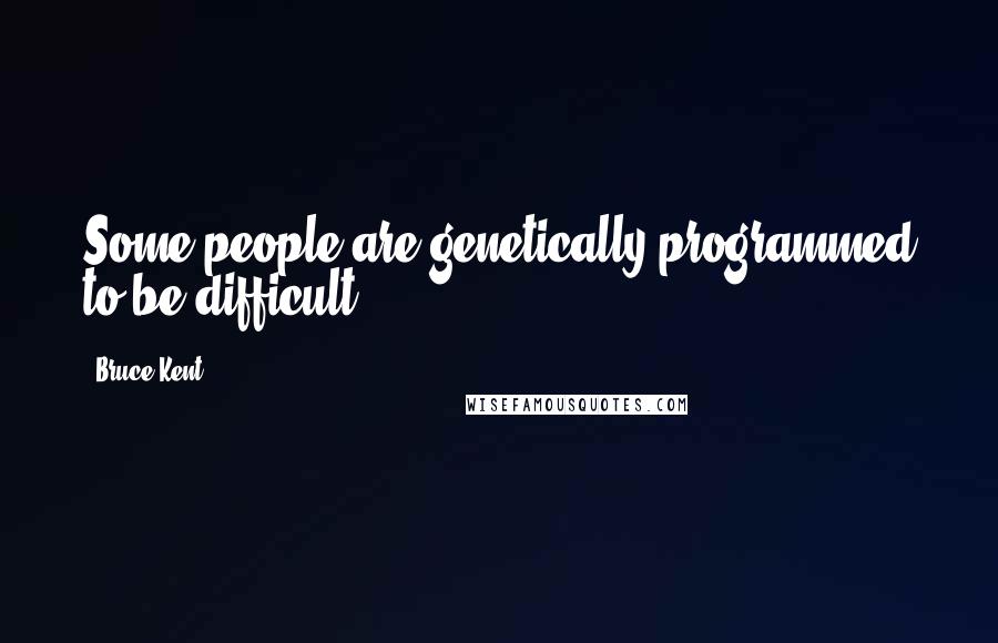 Bruce Kent Quotes: Some people are genetically programmed to be difficult.