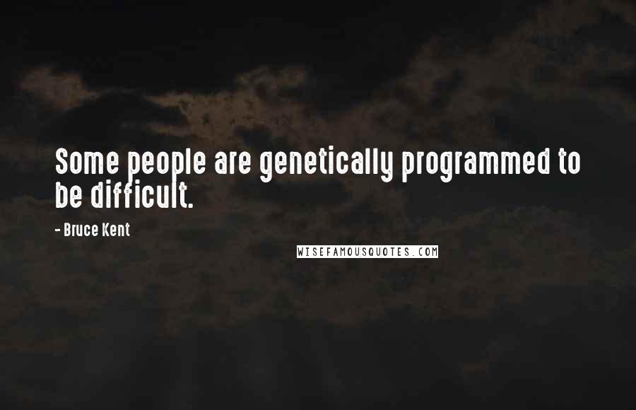 Bruce Kent Quotes: Some people are genetically programmed to be difficult.