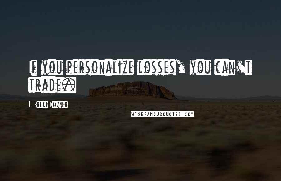 Bruce Kovner Quotes: If you personalize losses, you can't trade.