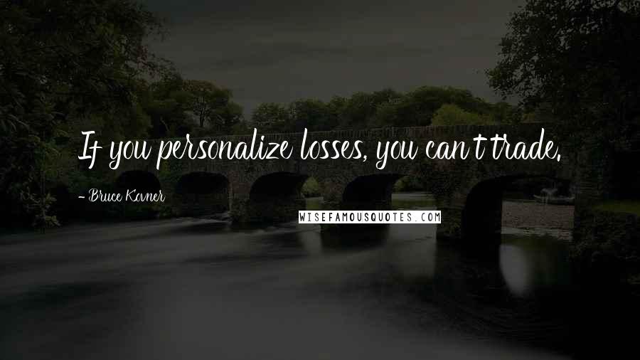 Bruce Kovner Quotes: If you personalize losses, you can't trade.