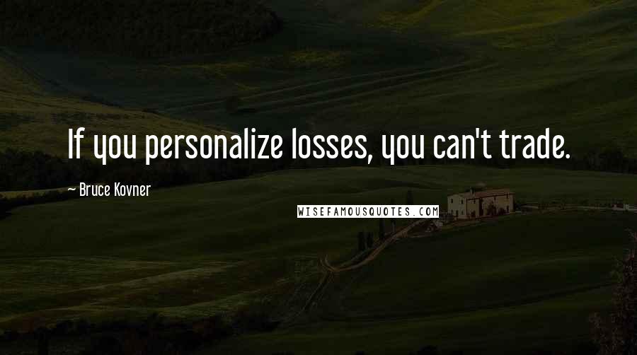 Bruce Kovner Quotes: If you personalize losses, you can't trade.