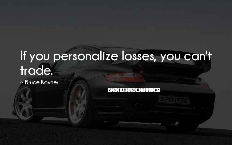 Bruce Kovner Quotes: If you personalize losses, you can't trade.