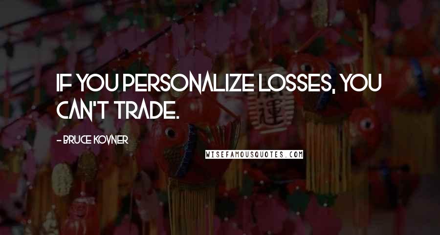 Bruce Kovner Quotes: If you personalize losses, you can't trade.