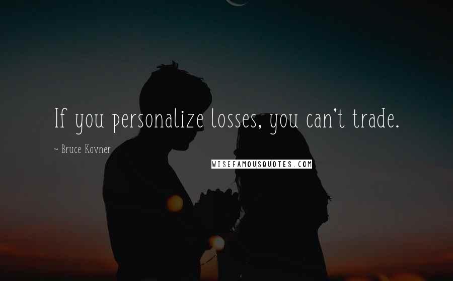 Bruce Kovner Quotes: If you personalize losses, you can't trade.
