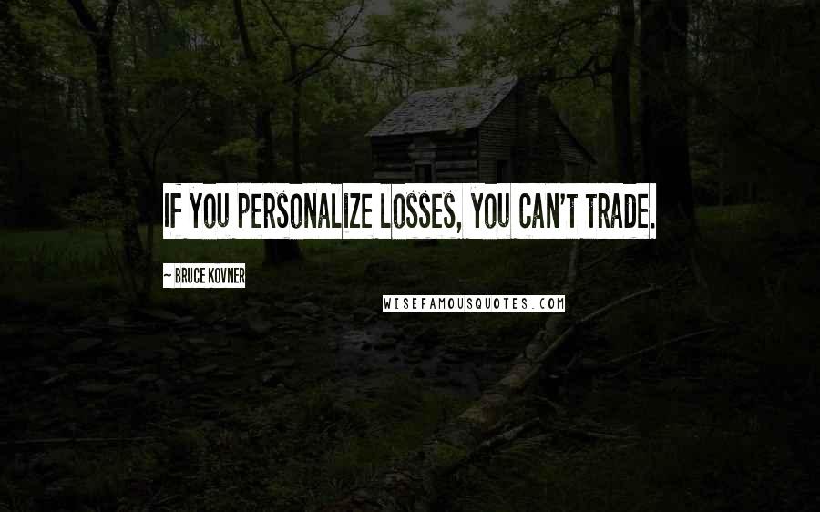 Bruce Kovner Quotes: If you personalize losses, you can't trade.