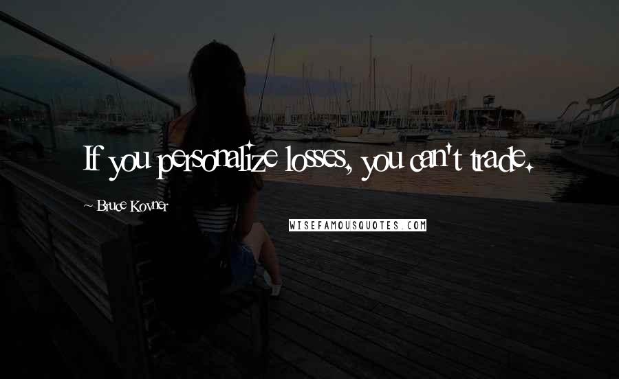 Bruce Kovner Quotes: If you personalize losses, you can't trade.