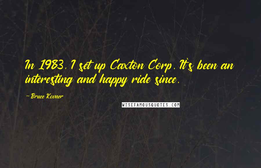 Bruce Kovner Quotes: In 1983, I set up Caxton Corp. It's been an interesting and happy ride since.
