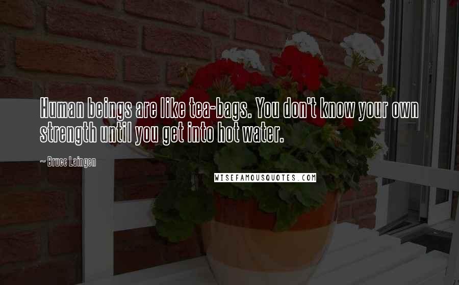 Bruce Laingen Quotes: Human beings are like tea-bags. You don't know your own strength until you get into hot water.