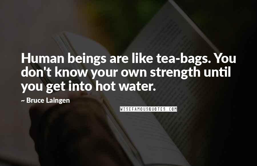 Bruce Laingen Quotes: Human beings are like tea-bags. You don't know your own strength until you get into hot water.