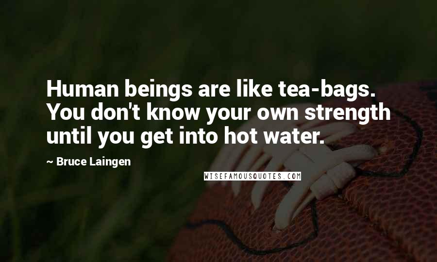 Bruce Laingen Quotes: Human beings are like tea-bags. You don't know your own strength until you get into hot water.