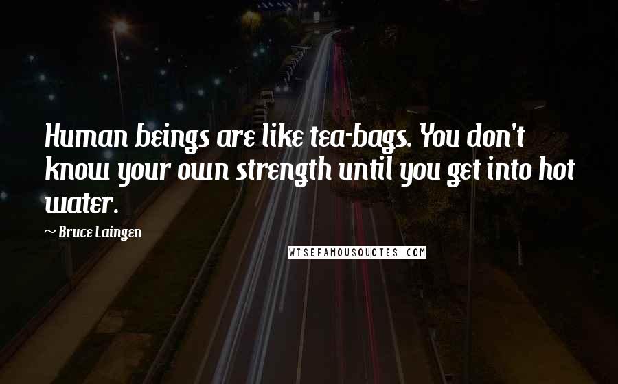 Bruce Laingen Quotes: Human beings are like tea-bags. You don't know your own strength until you get into hot water.