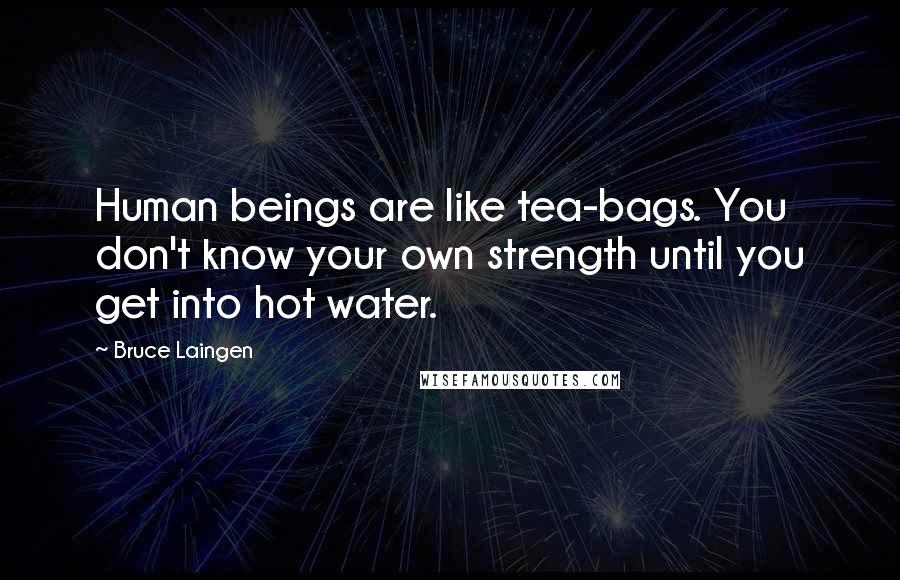 Bruce Laingen Quotes: Human beings are like tea-bags. You don't know your own strength until you get into hot water.