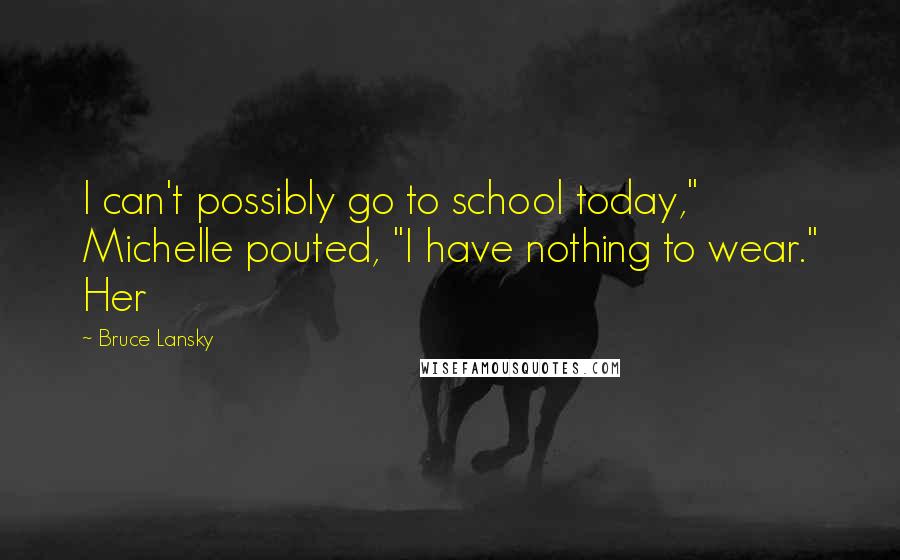 Bruce Lansky Quotes: I can't possibly go to school today," Michelle pouted, "I have nothing to wear." Her