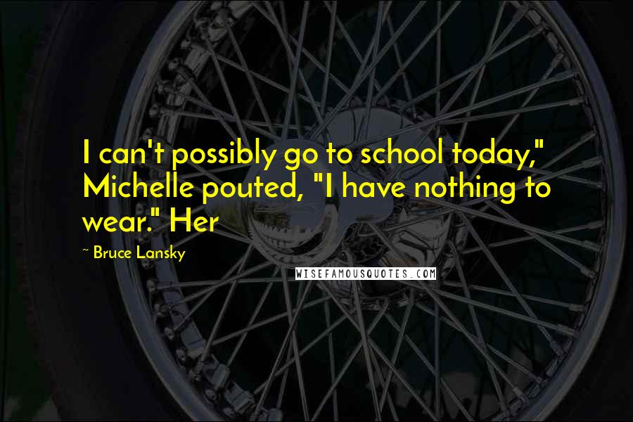 Bruce Lansky Quotes: I can't possibly go to school today," Michelle pouted, "I have nothing to wear." Her