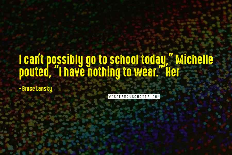 Bruce Lansky Quotes: I can't possibly go to school today," Michelle pouted, "I have nothing to wear." Her