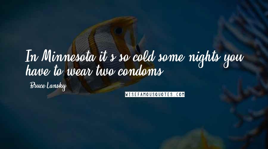 Bruce Lansky Quotes: In Minnesota it's so cold some nights you have to wear two condoms.