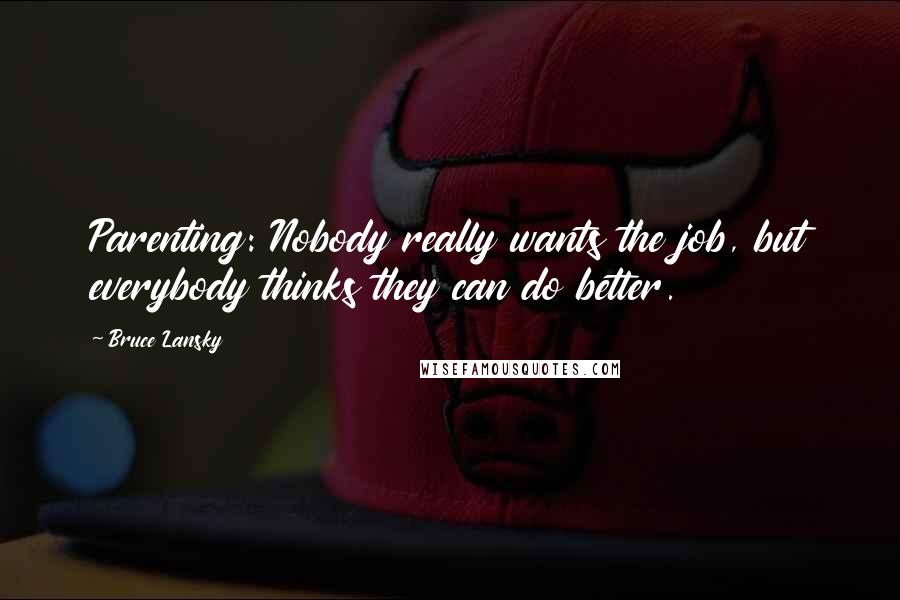 Bruce Lansky Quotes: Parenting: Nobody really wants the job, but everybody thinks they can do better.