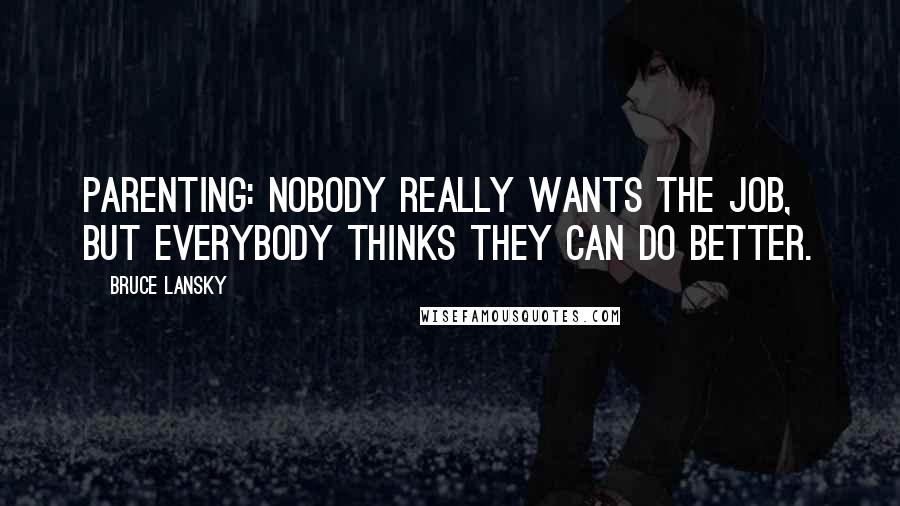 Bruce Lansky Quotes: Parenting: Nobody really wants the job, but everybody thinks they can do better.