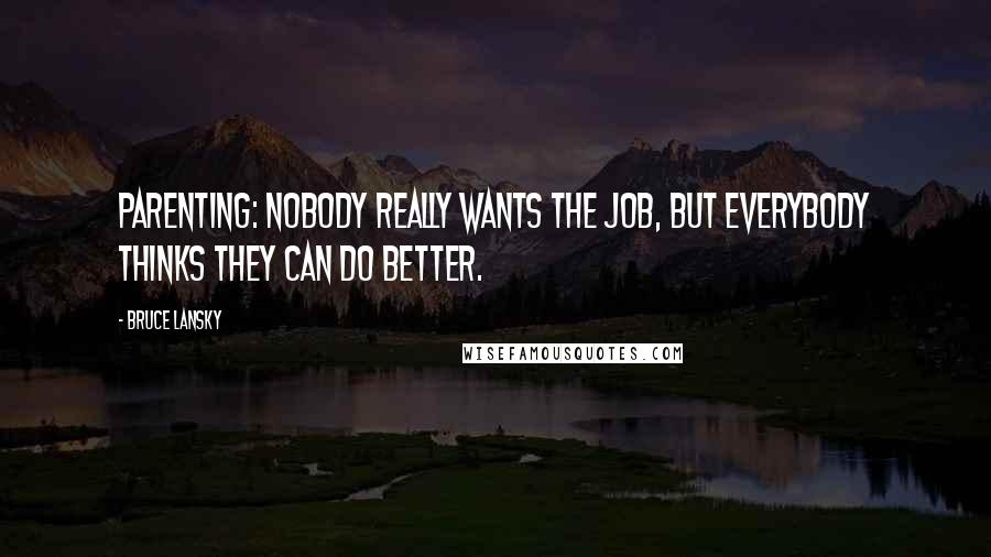 Bruce Lansky Quotes: Parenting: Nobody really wants the job, but everybody thinks they can do better.