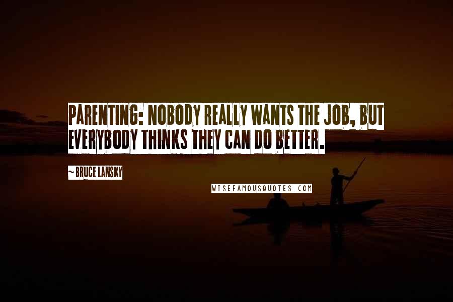 Bruce Lansky Quotes: Parenting: Nobody really wants the job, but everybody thinks they can do better.