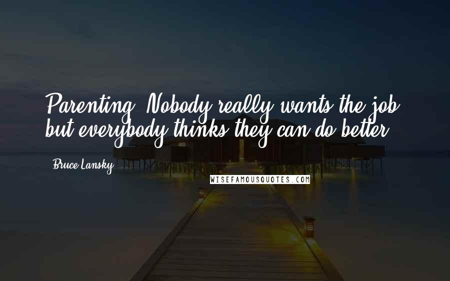 Bruce Lansky Quotes: Parenting: Nobody really wants the job, but everybody thinks they can do better.