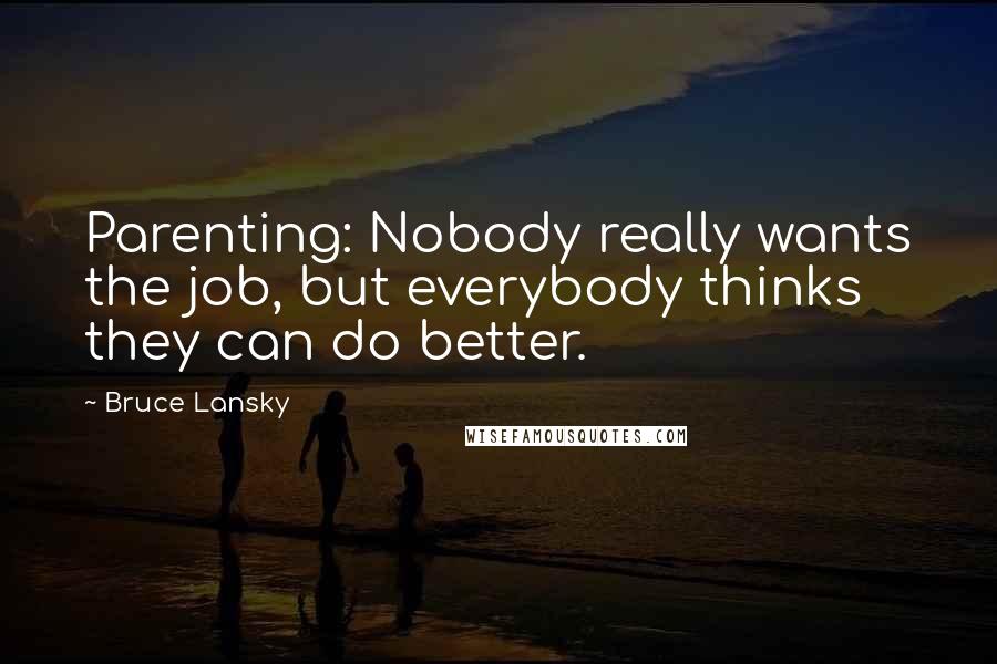 Bruce Lansky Quotes: Parenting: Nobody really wants the job, but everybody thinks they can do better.