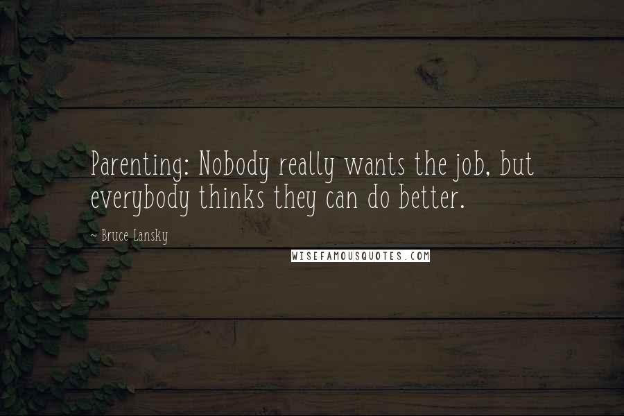 Bruce Lansky Quotes: Parenting: Nobody really wants the job, but everybody thinks they can do better.