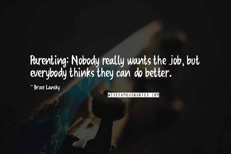 Bruce Lansky Quotes: Parenting: Nobody really wants the job, but everybody thinks they can do better.