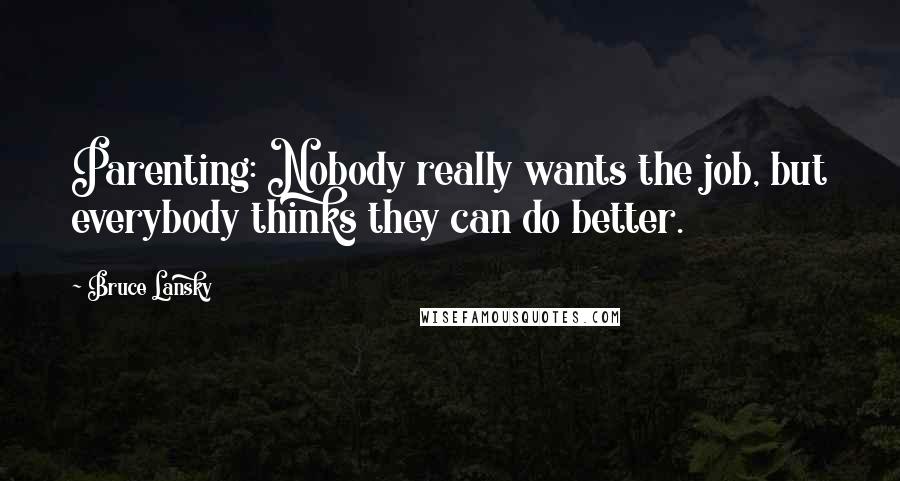 Bruce Lansky Quotes: Parenting: Nobody really wants the job, but everybody thinks they can do better.