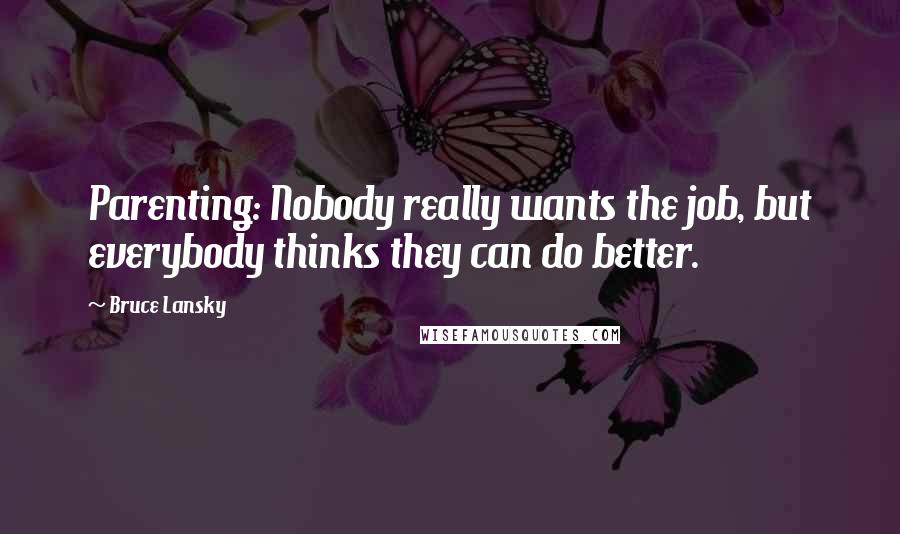 Bruce Lansky Quotes: Parenting: Nobody really wants the job, but everybody thinks they can do better.