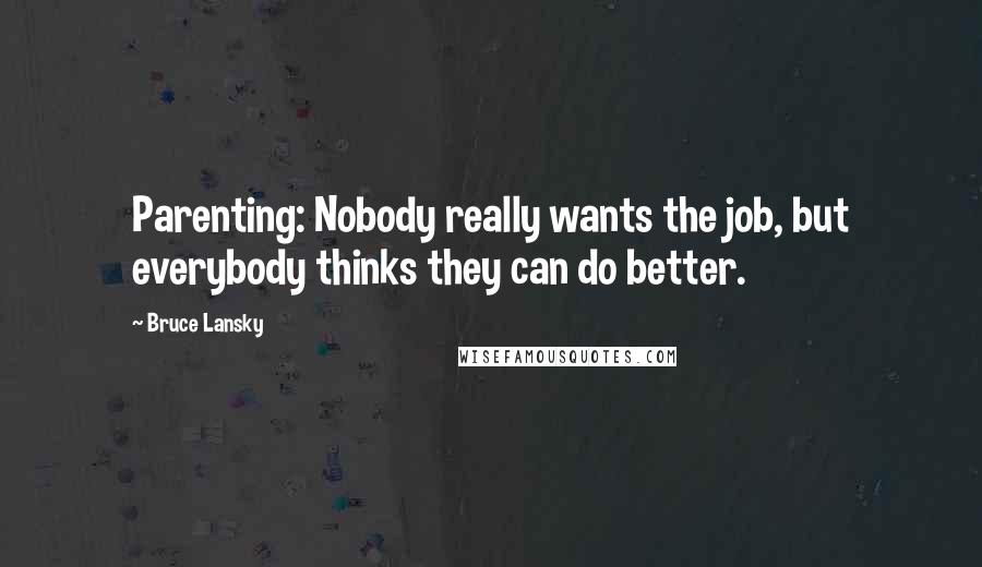 Bruce Lansky Quotes: Parenting: Nobody really wants the job, but everybody thinks they can do better.