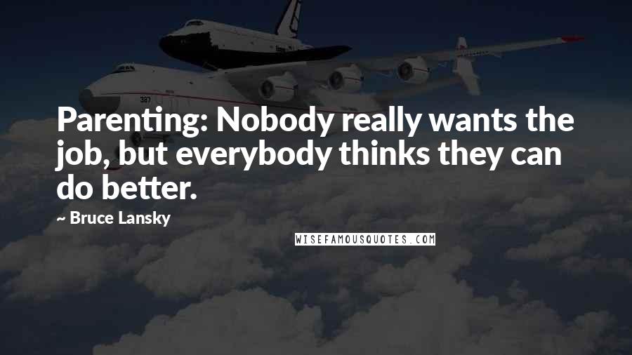 Bruce Lansky Quotes: Parenting: Nobody really wants the job, but everybody thinks they can do better.