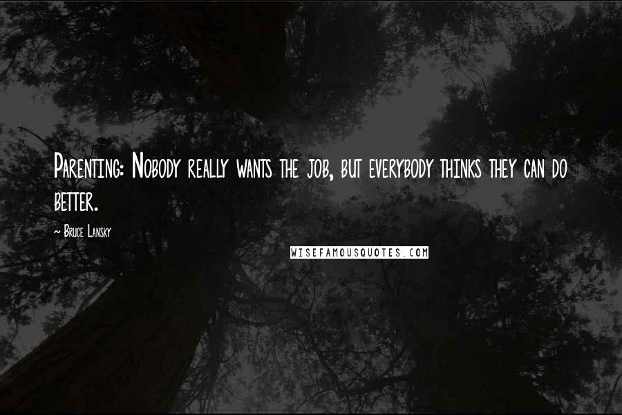 Bruce Lansky Quotes: Parenting: Nobody really wants the job, but everybody thinks they can do better.