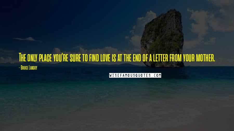 Bruce Lansky Quotes: The only place you're sure to find love is at the end of a letter from your mother.