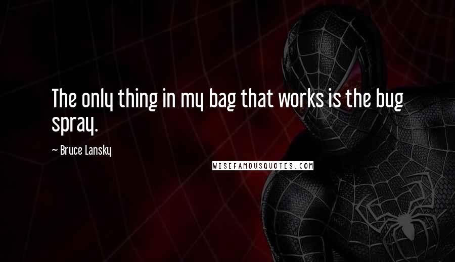 Bruce Lansky Quotes: The only thing in my bag that works is the bug spray.