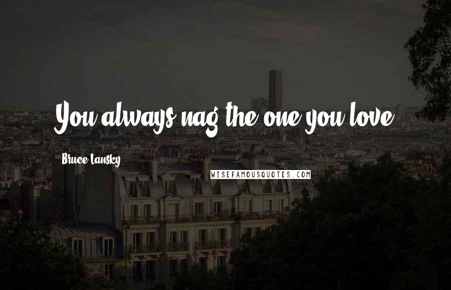 Bruce Lansky Quotes: You always nag the one you love