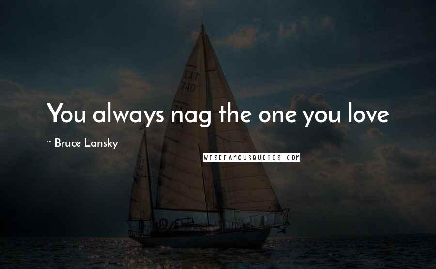 Bruce Lansky Quotes: You always nag the one you love