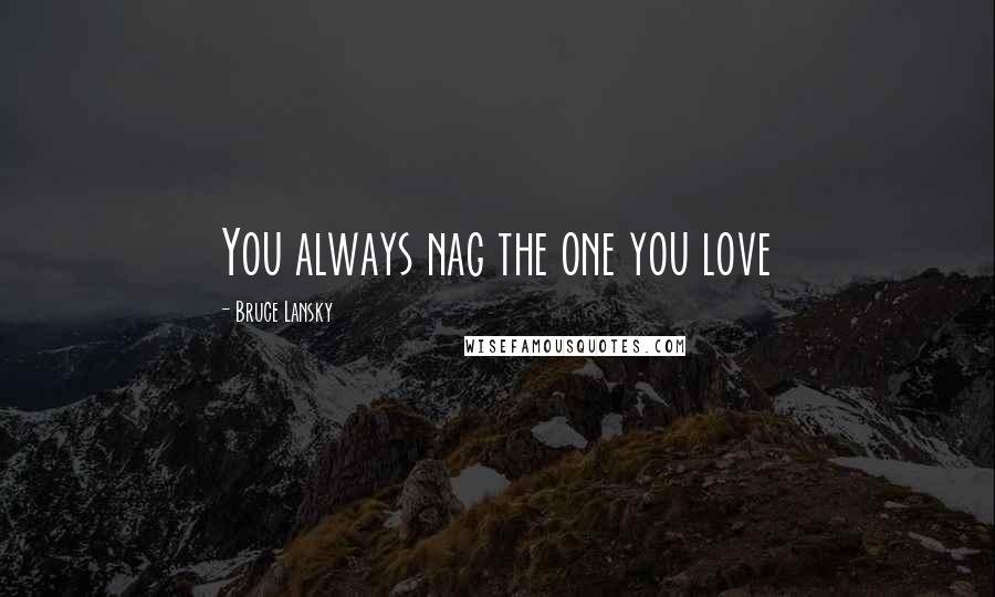 Bruce Lansky Quotes: You always nag the one you love