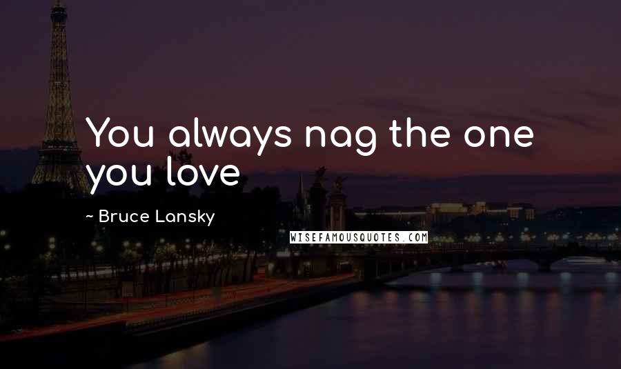 Bruce Lansky Quotes: You always nag the one you love