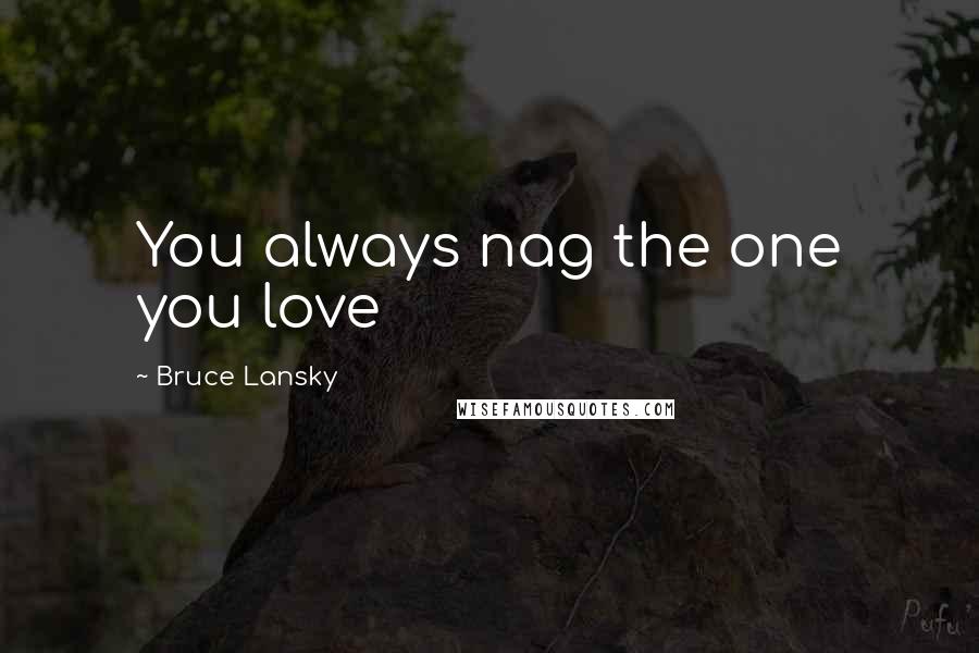 Bruce Lansky Quotes: You always nag the one you love