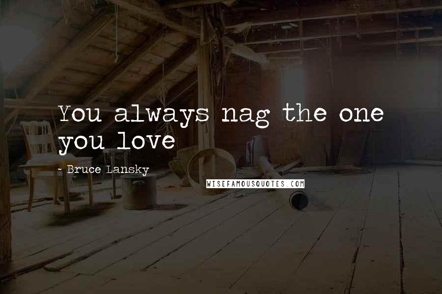 Bruce Lansky Quotes: You always nag the one you love