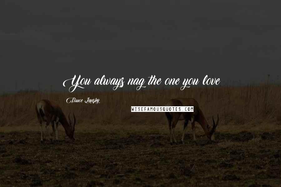 Bruce Lansky Quotes: You always nag the one you love