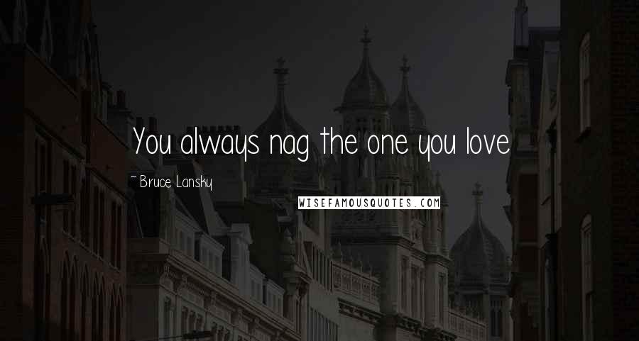 Bruce Lansky Quotes: You always nag the one you love