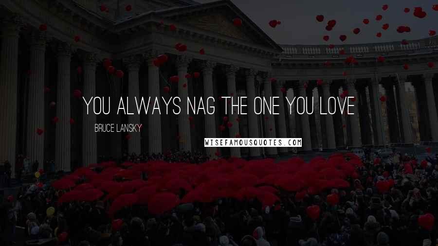 Bruce Lansky Quotes: You always nag the one you love
